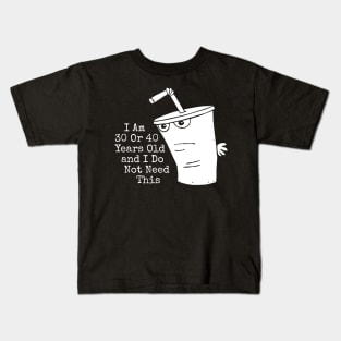 I Am 30 Or 40 Years Old And I Do Not Need This Kids T-Shirt